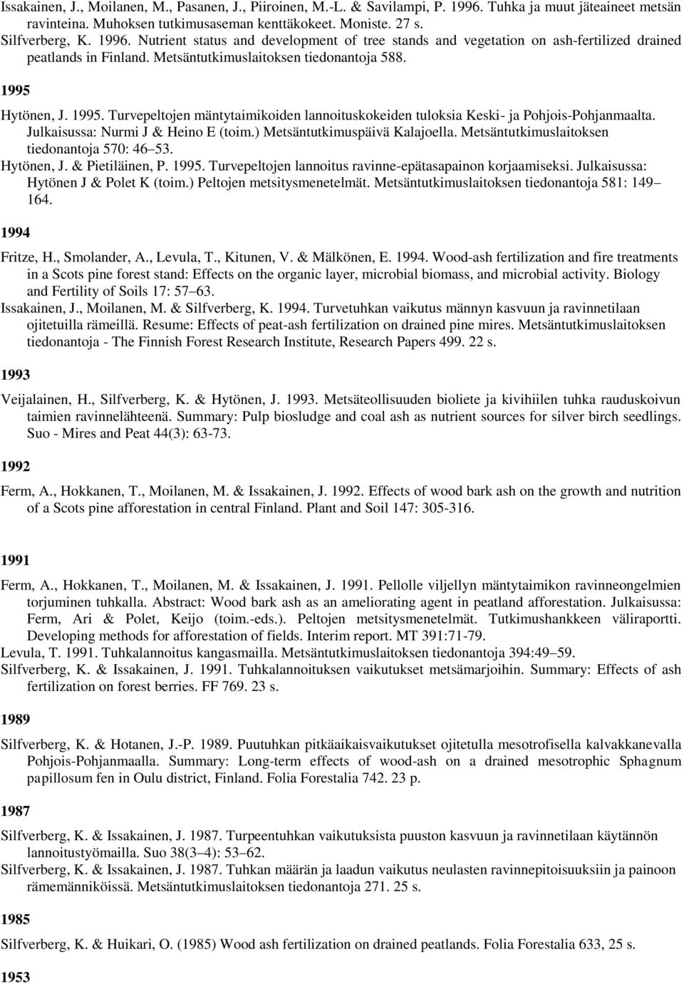 ) Metsäntutkimuspäivä Kalajoella. Metsäntutkimuslaitoksen tiedonantoja 570: 46 53. Hytönen, J. & Pietiläinen, P. 1995. Turvepeltojen lannoitus ravinne-epätasapainon korjaamiseksi.