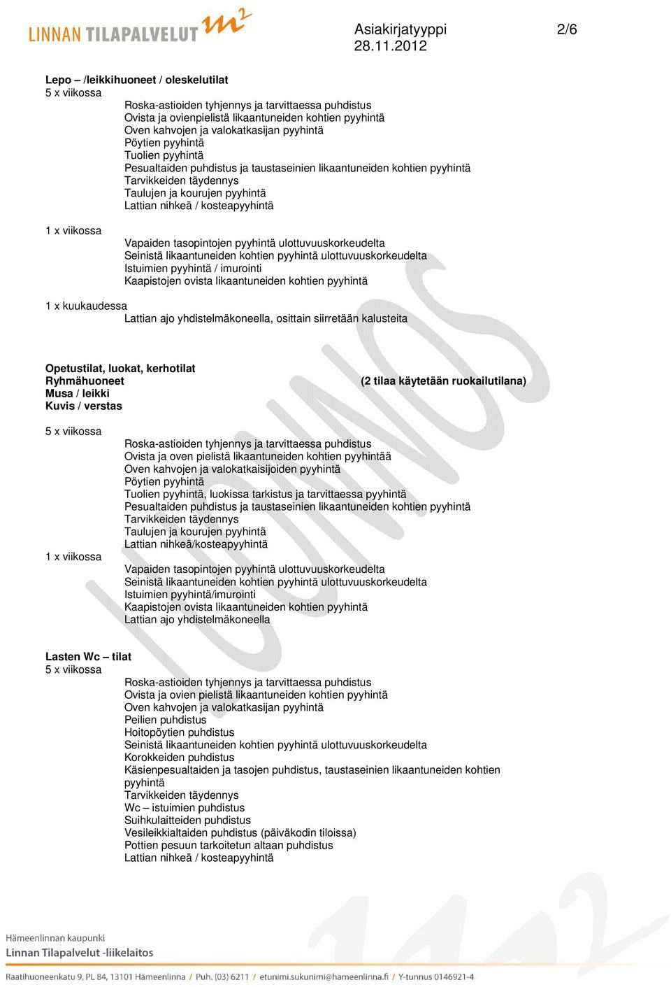 valokatkaisijoiden pyyhintä Tuolien pyyhintä, luokissa tarkistus ja tarvittaessa pyyhintä Taulujen ja kourujen pyyhintä Istuimien pyyhintä/imurointi Lattian ajo yhdistelmäkoneella Lasten Wc tilat