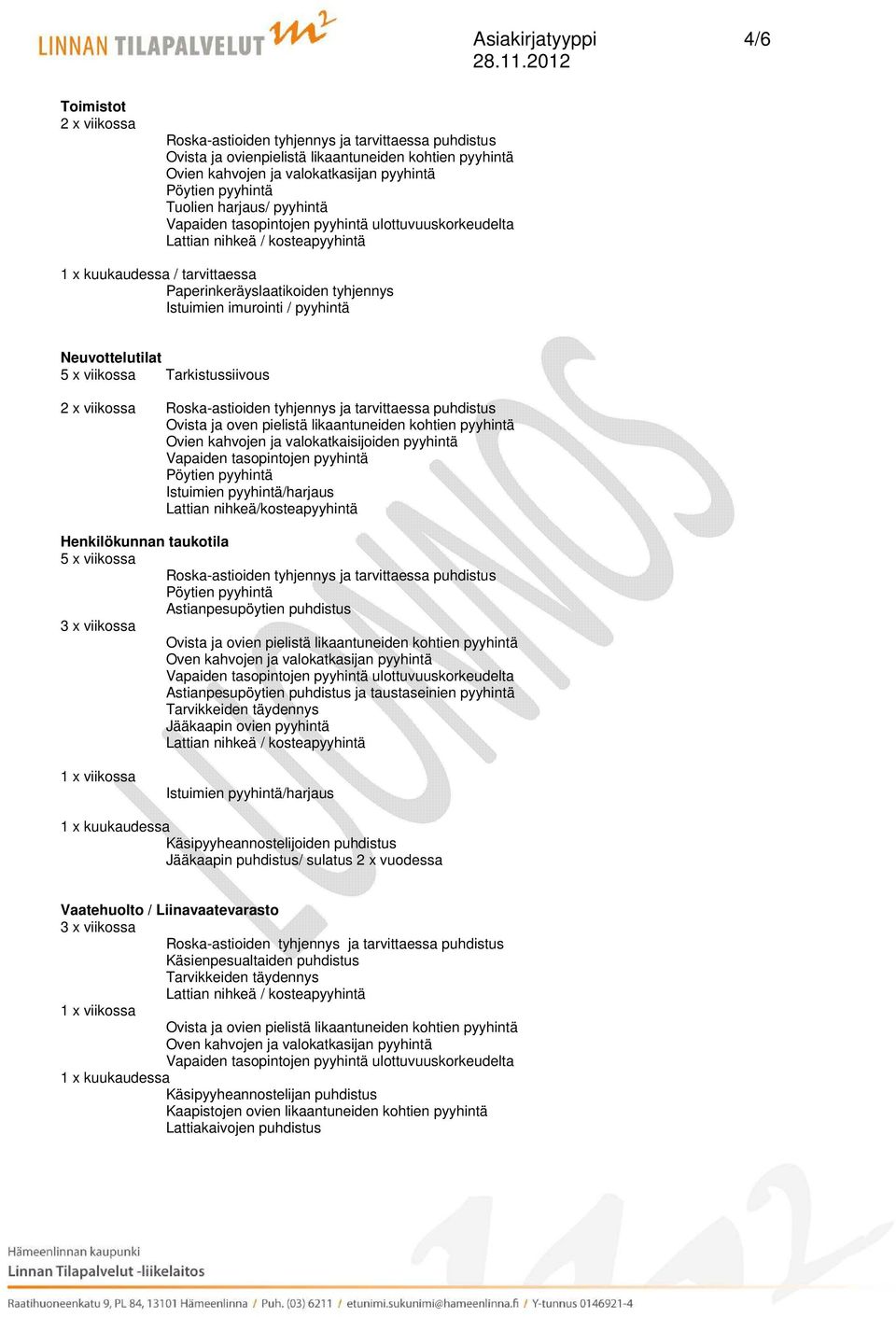 pyyhintä/harjaus Henkilökunnan taukotila Astianpesupöytien puhdistus 3 x viikossa Astianpesupöytien puhdistus ja taustaseinien pyyhintä Jääkaapin ovien pyyhintä Istuimien pyyhintä/harjaus