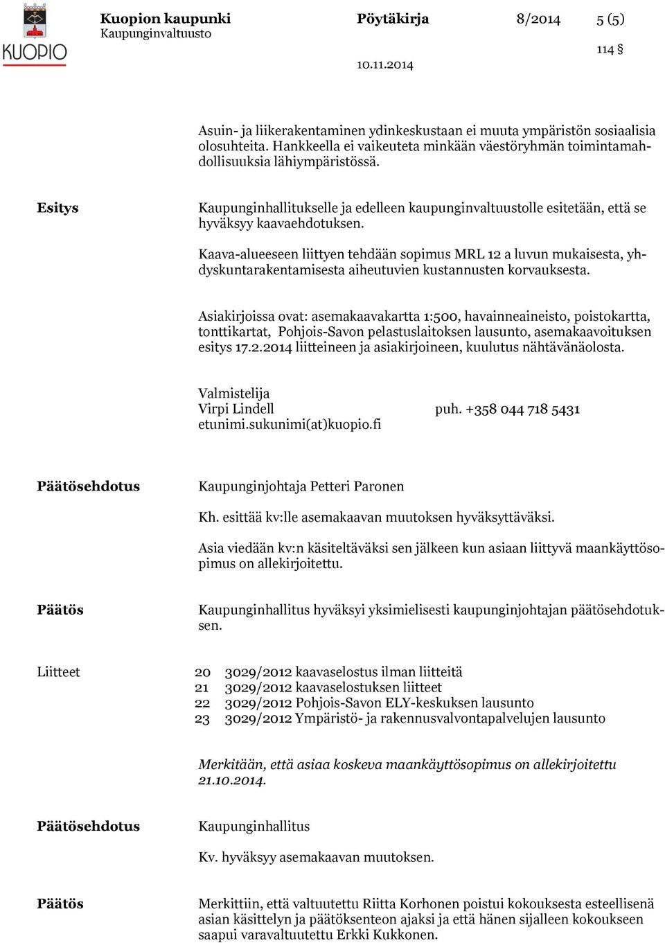 Kaava-alueeseen liittyen tehdään sopimus MRL 12 a luvun mukaisesta, yhdyskuntarakentamisesta aiheutuvien kustannusten korvauksesta.