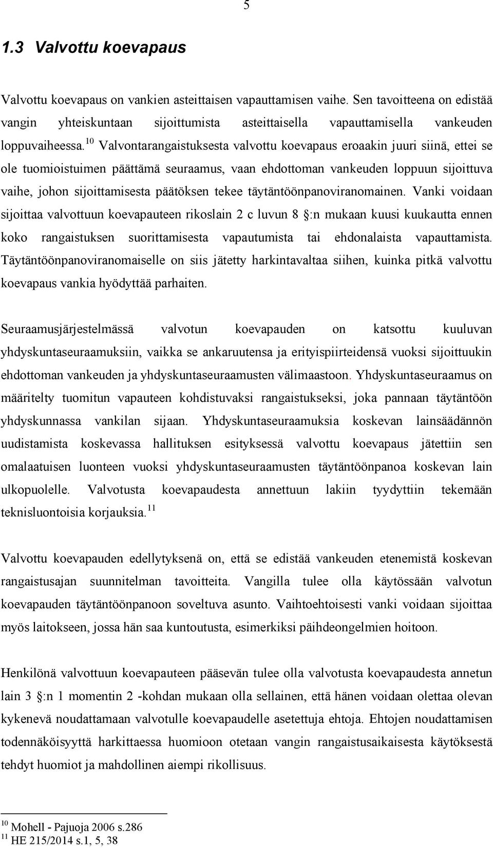 10 Valvontarangaistuksesta valvottu koevapaus eroaakin juuri siinä, ettei se ole tuomioistuimen päättämä seuraamus, vaan ehdottoman vankeuden loppuun sijoittuva vaihe, johon sijoittamisesta päätöksen