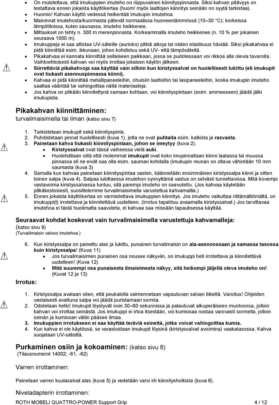 Mittaukset on tehty n. 300 m merenpinnasta. Korkeammalla imuteho heikkenee (n. 10 % per jokainen seuraava 1000 m).