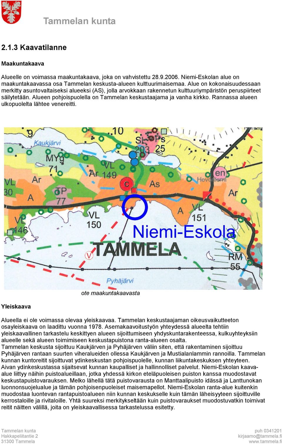 Alueen pohjoispuolella on Tammelan keskustaajama ja vanha kirkko. Rannassa alueen ulkopuolelta lähtee venereitti. Yleiskaava ote maakuntakaavasta Alueella ei ole voimassa olevaa yleiskaavaa.