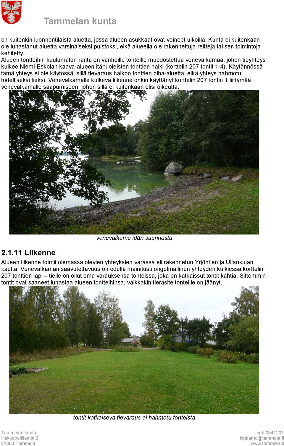 Alueen tontteihin kuulumaton ranta on vanhoille tonteille muodostettua venevalkamaa, johon tieyhteys kulkee Niemi-Eskolan kaava-alueen itäpuoleisten tonttien halki (korttelin 207 tontit 1-4).