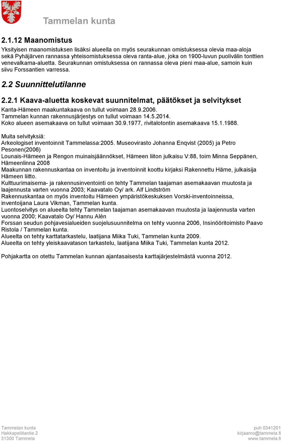 2 Suunnittelutilanne 2.2.1 Kaava-aluetta koskevat suunnitelmat, päätökset ja selvitykset Kanta-Hämeen maakuntakaava on tullut voimaan 28.9.2006. Tammelan kunnan rakennusjärjestys on tullut voimaan 14.
