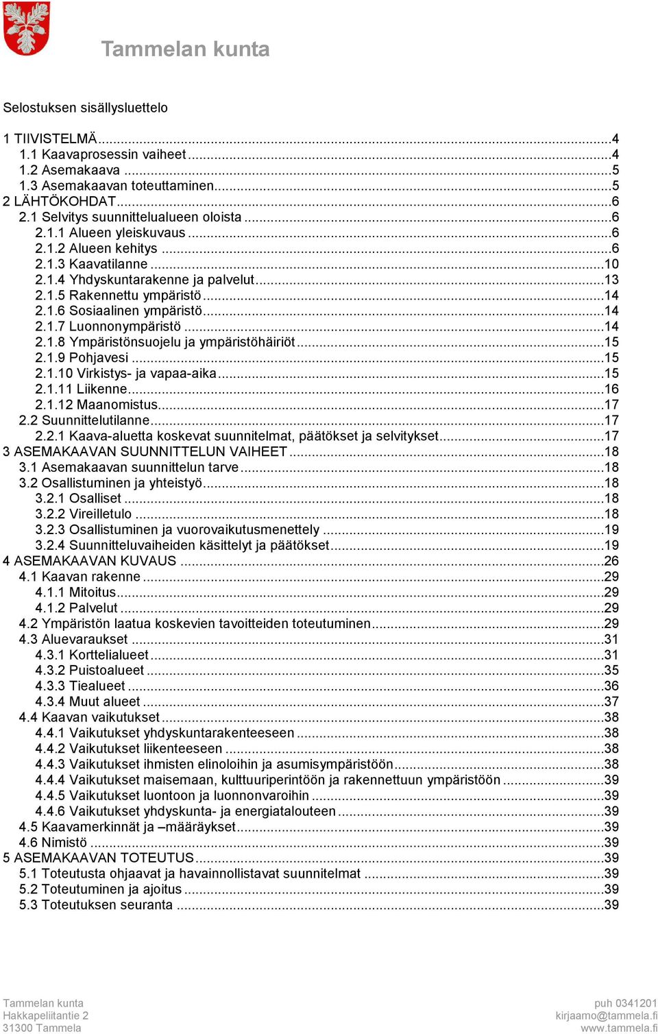 ..15 2.1.9 Pohjavesi...15 2.1.10 Virkistys- ja vapaa-aika...15 2.1.11 Liikenne...16 2.1.12 Maanomistus...17 2.2 Suunnittelutilanne...17 2.2.1 Kaava-aluetta koskevat suunnitelmat, päätökset ja selvitykset.
