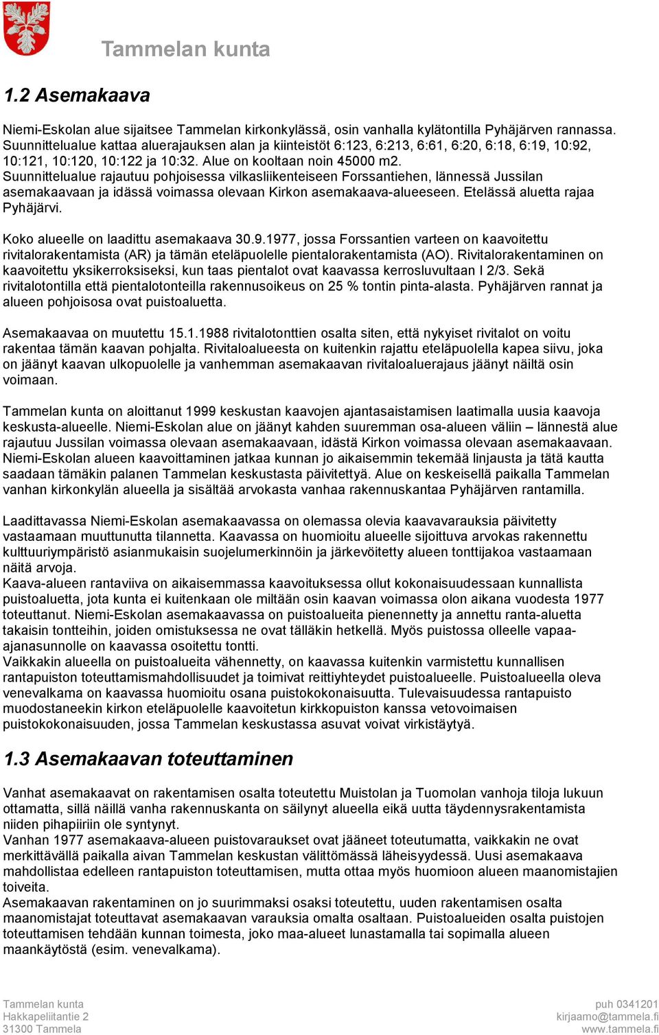 Suunnittelualue rajautuu pohjoisessa vilkasliikenteiseen Forssantiehen, lännessä Jussilan asemakaavaan ja idässä voimassa olevaan Kirkon asemakaava-alueeseen. Etelässä aluetta rajaa Pyhäjärvi.