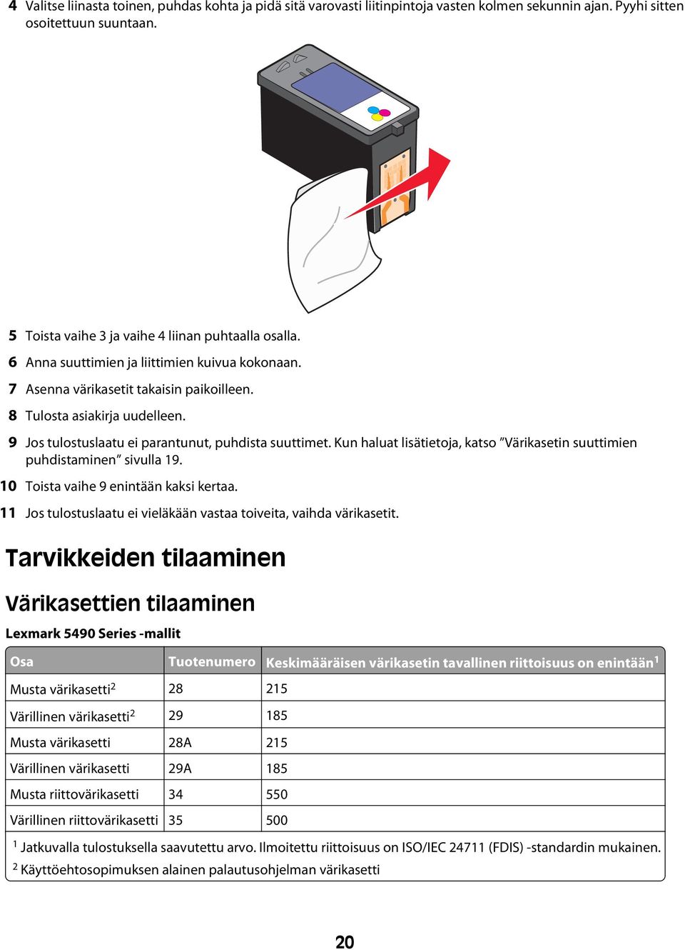 Kun haluat lisätietoja, katso Värikasetin suuttimien puhdistaminen sivulla 19. 10 Toista vaihe 9 enintään kaksi kertaa. 11 Jos tulostuslaatu ei vieläkään vastaa toiveita, vaihda värikasetit.