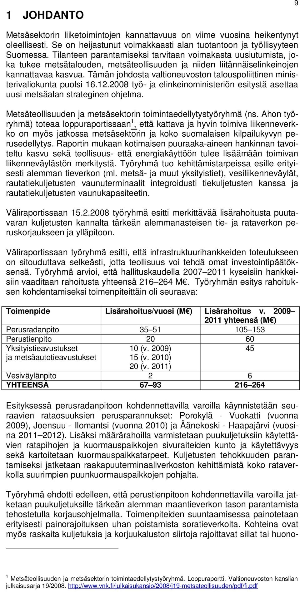 Tämän johdosta valtioneuvoston talouspoliittinen ministerivaliokunta puolsi 16.12.2008 työ- ja elinkeinoministeriön esitystä asettaa uusi metsäalan strateginen ohjelma.