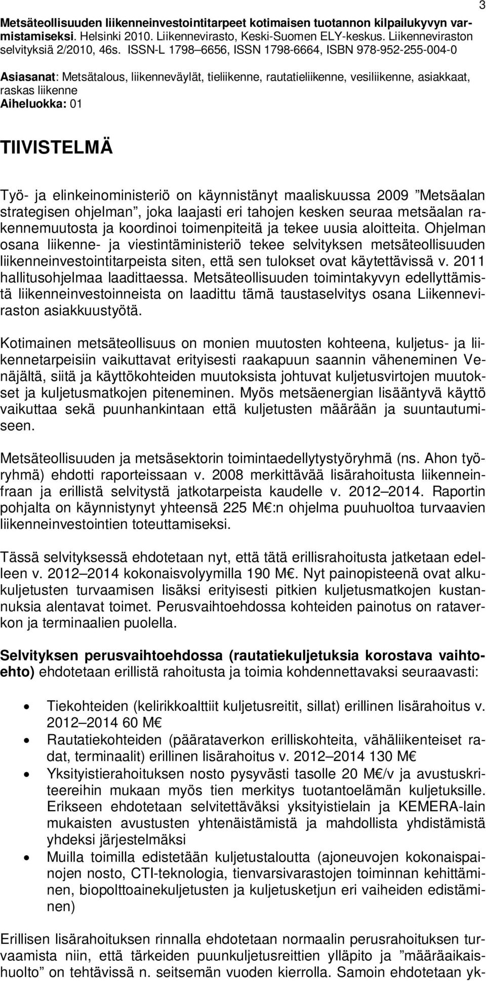 Työ- ja elinkeinoministeriö on käynnistänyt maaliskuussa 2009 Metsäalan strategisen ohjelman, joka laajasti eri tahojen kesken seuraa metsäalan rakennemuutosta ja koordinoi toimenpiteitä ja tekee