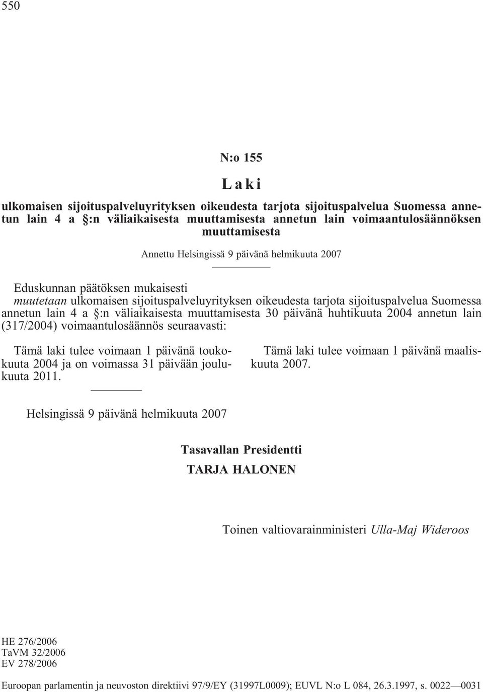 väliaikaisesta muuttamisesta 30 päivänä huhtikuuta 2004 annetun lain (317/2004) voimaantulosäännös seuraavasti: Tämä laki tulee voimaan 1 päivänä toukokuuta 2004 ja on voimassa 31 päivään joulukuuta