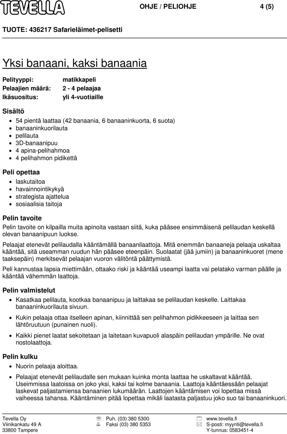 luokse. Pelaajat etenevät pelilaudalla kääntämällä banaanilaattoja. Mitä enemmän banaaneja pelaaja uskaltaa kääntää, sitä useamman ruudun hän pääsee eteenpäin.