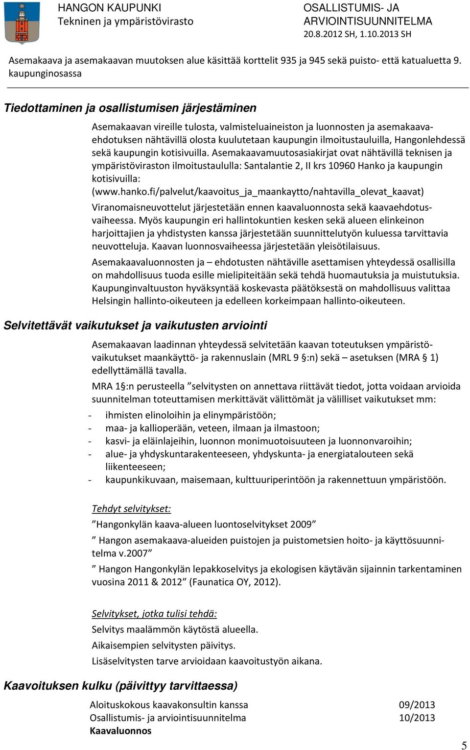 Asemakaavamuutosasiakirjat ovat nähtävillä teknisen ja ympäristöviraston ilmoitustaululla: Santalantie 2, II krs 10960 Hanko ja kaupungin kotisivuilla: (www.hanko.