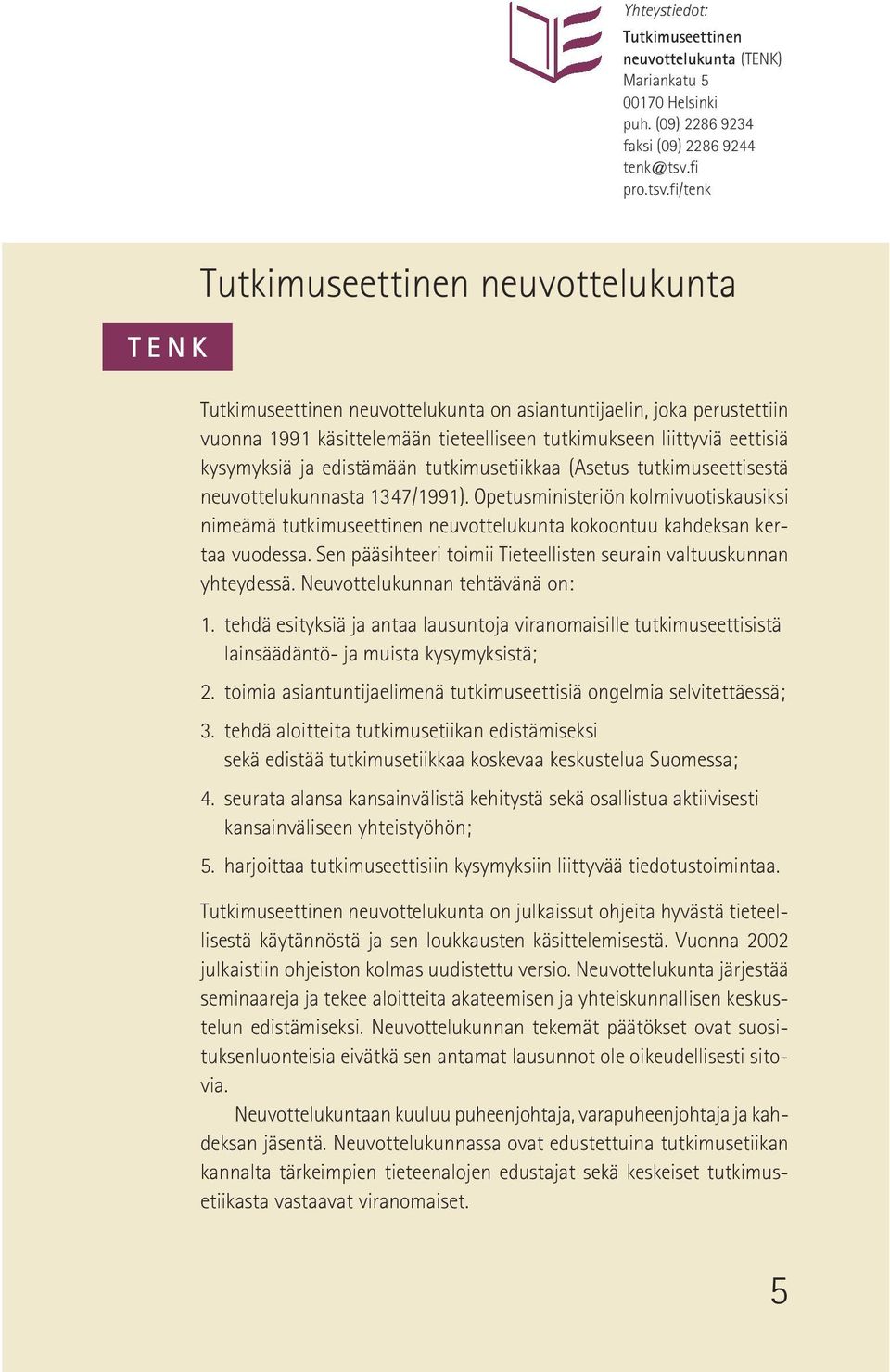 fi/tenk TENK Tutkimuseettinen neuvottelukunta Tutkimuseettinen neuvottelukunta on asiantuntijaelin, joka perustettiin vuonna 1991 käsittelemään tieteelliseen tutkimukseen liittyviä eettisiä