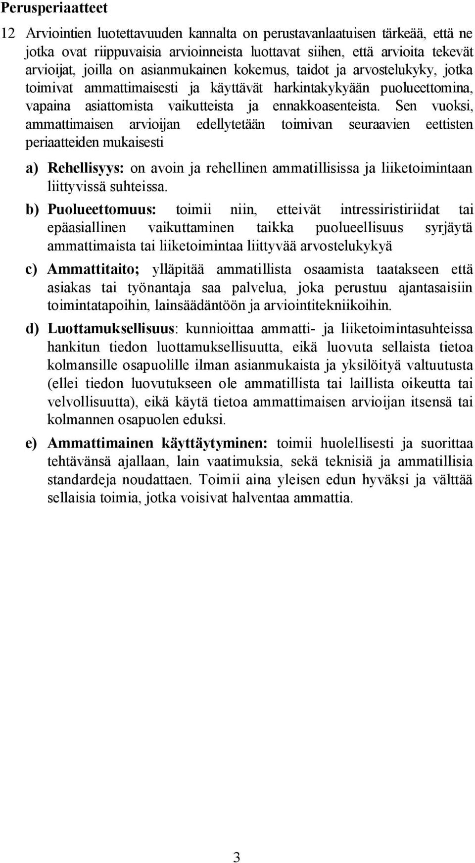 Sen vuoksi, ammattimaisen arvioijan edellytetään toimivan seuraavien eettisten periaatteiden mukaisesti a) Rehellisyys: on avoin ja rehellinen ammatillisissa ja liiketoimintaan liittyvissä suhteissa.