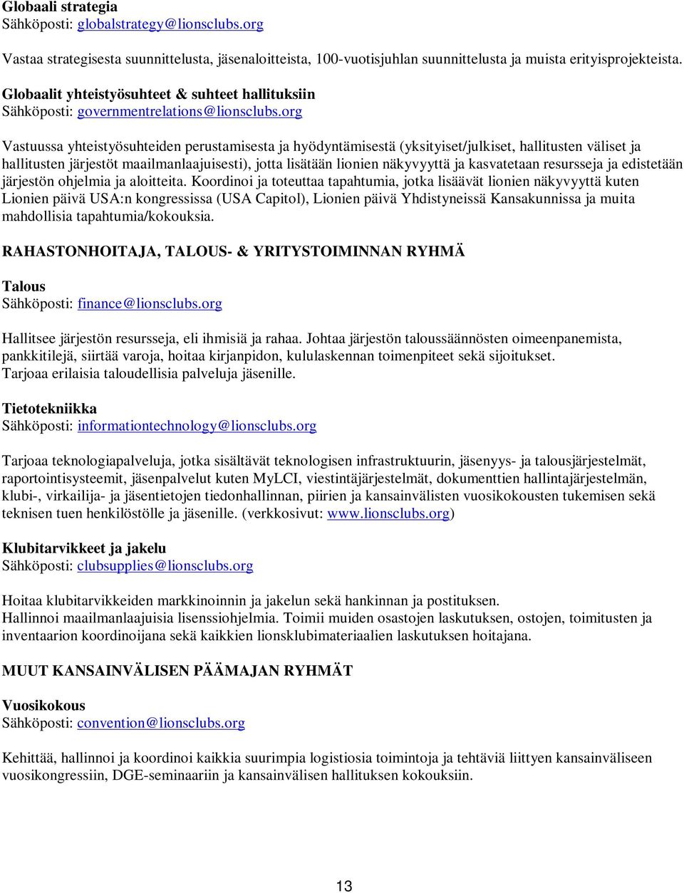 org Vastuussa yhteistyösuhteiden perustamisesta ja hyödyntämisestä (yksityiset/julkiset, hallitusten väliset ja hallitusten järjestöt maailmanlaajuisesti), jotta lisätään lionien näkyvyyttä ja