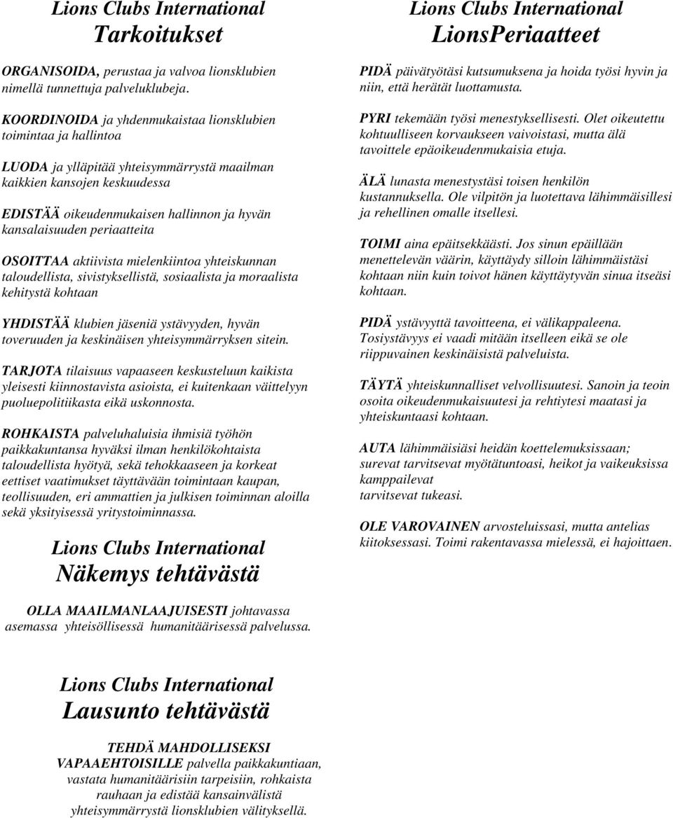 periaatteita OSOITTAA aktiivista mielenkiintoa yhteiskunnan taloudellista, sivistyksellistä, sosiaalista ja moraalista kehitystä kohtaan YHDISTÄÄ klubien jäseniä ystävyyden, hyvän toveruuden ja
