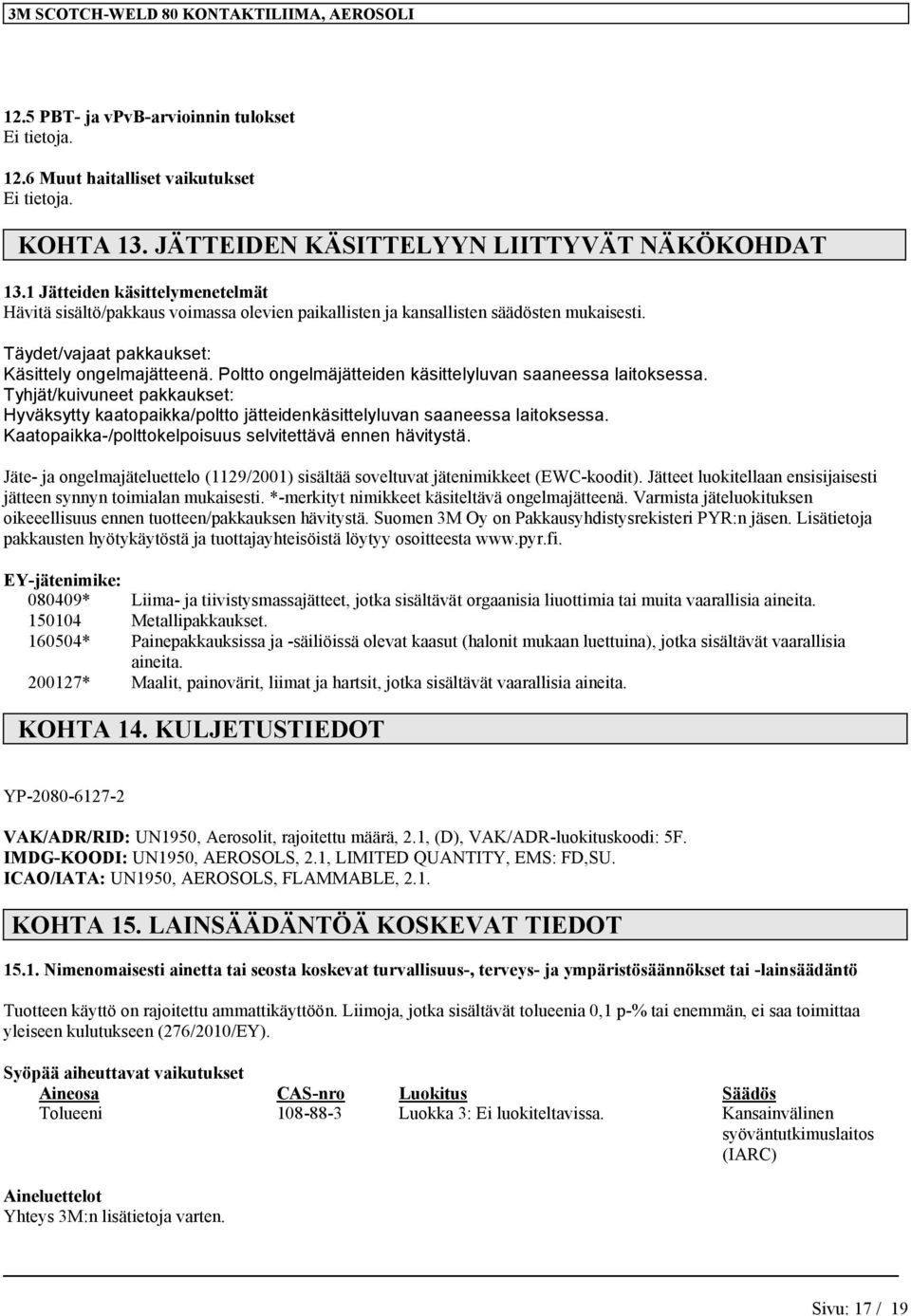 Poltto ongelmäjätteiden käsittelyluvan saaneessa laitoksessa. Tyhjät/kuivuneet pakkaukset: Hyväksytty kaatopaikka/poltto jätteidenkäsittelyluvan saaneessa laitoksessa.