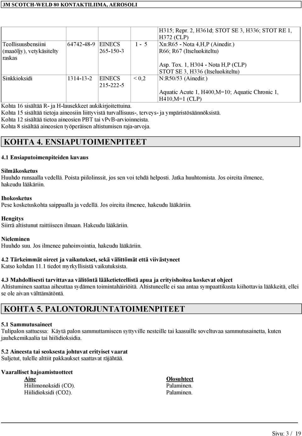 ) Aquatic Acute 1, H400,M=10; Aquatic Chronic 1, H410,M=1 (CLP) Kohta 16 sisältää R- ja H-lausekkeet aukikirjoitettuina.