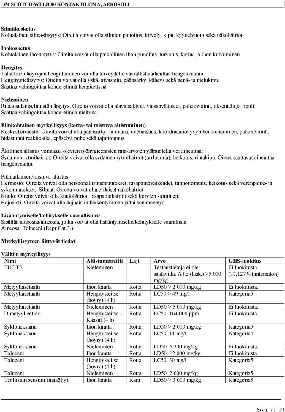 Tahallinen höyryjen hengittäminen voi olla terveydelle vaarallista/aiheuttaa hengenvaaran. tieärsytys: Oireita voivat olla yskä, aivastelu, päänsärky, käheys sekä nenä- ja nielukipu.