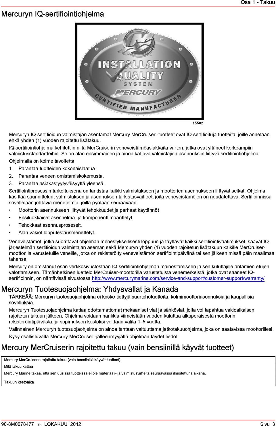 Se on ln ensimmäinen j ino kttv vlmistjien sennuksiin liittyvä sertifiointiohjelm. Ohjelmll on kolme tvoitett: 1. Prnt tuotteiden kokonisltu. 2. Prnt veneen omistmiskokemust. 3.