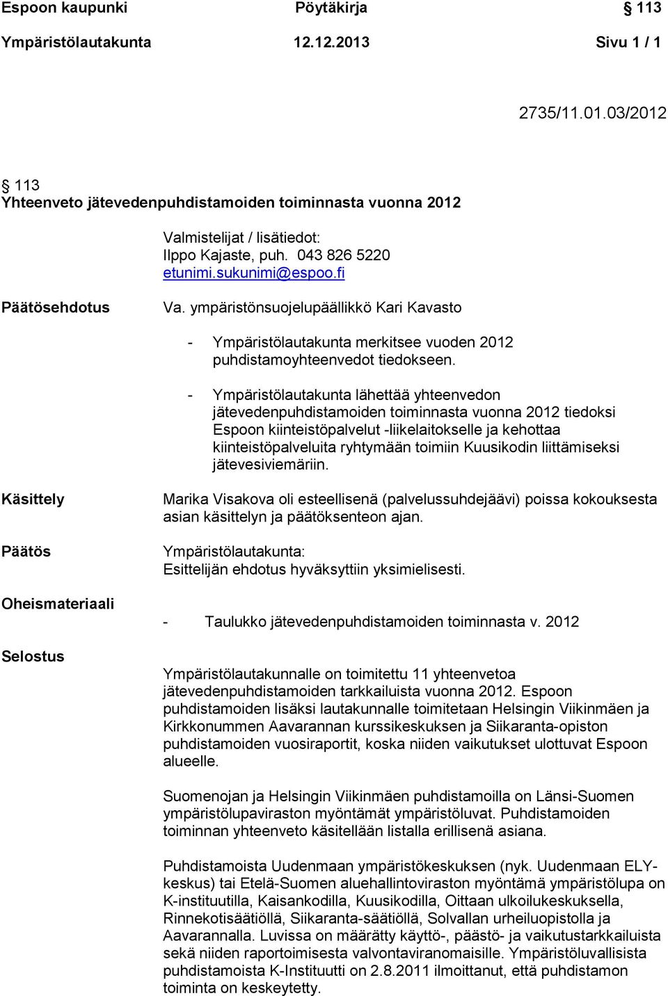 - Ympäristölautakunta lähettää yhteenvedon jätevedenpuhdistamoiden toiminnasta vuonna 2012 tiedoksi Espoon kiinteistöpalvelut -liikelaitokselle ja kehottaa kiinteistöpalveluita ryhtymään toimiin