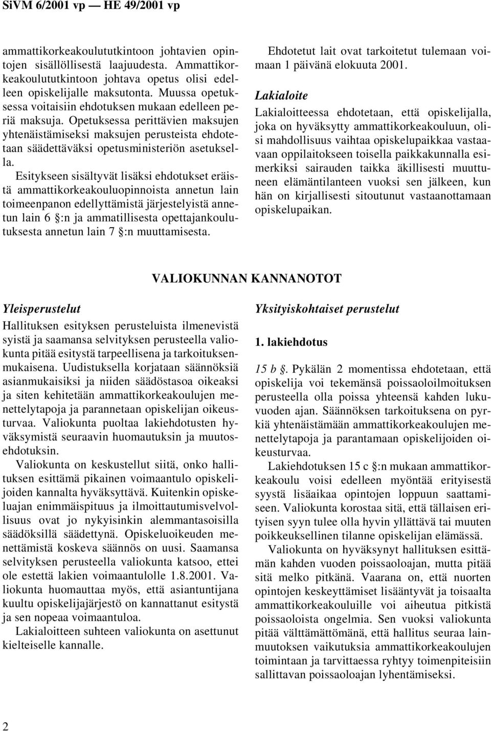 Esitykseen sisältyvät lisäksi ehdotukset eräistä ammattikorkeakouluopinnoista annetun lain toimeenpanon edellyttämistä järjestelyistä annetun lain 6 :n ja ammatillisesta opettajankoulutuksesta