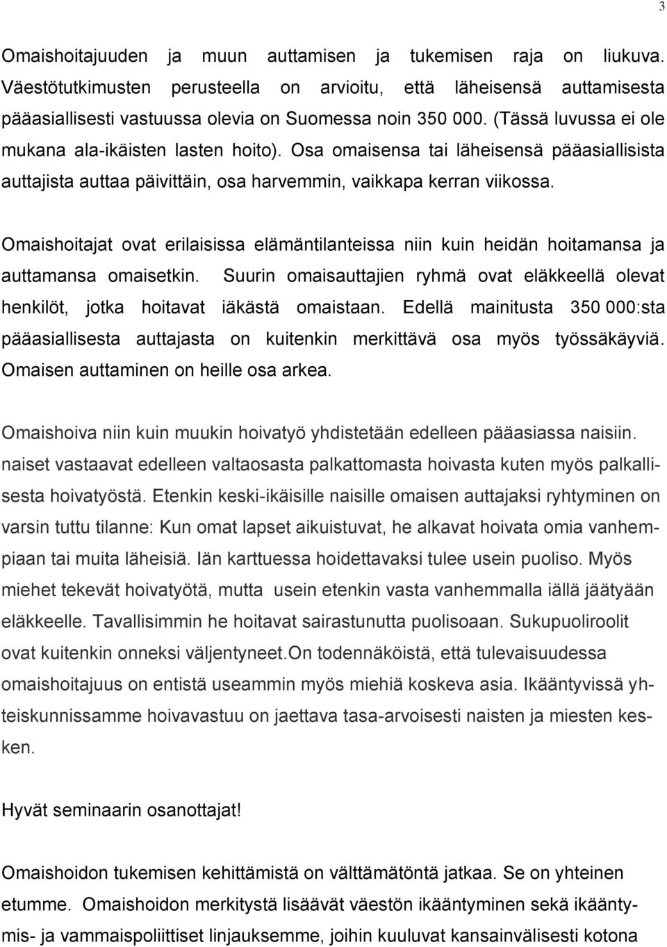 Omaishoitajat ovat erilaisissa elämäntilanteissa niin kuin heidän hoitamansa ja auttamansa omaisetkin. Suurin omaisauttajien ryhmä ovat eläkkeellä olevat henkilöt, jotka hoitavat iäkästä omaistaan.