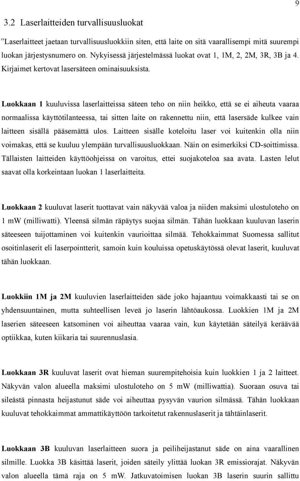 Luokkaan 1 kuuluvissa laserlaitteissa säteen teho on niin heikko, että se ei aiheuta vaaraa normaalissa käyttötilanteessa, tai sitten laite on rakennettu niin, että lasersäde kulkee vain laitteen