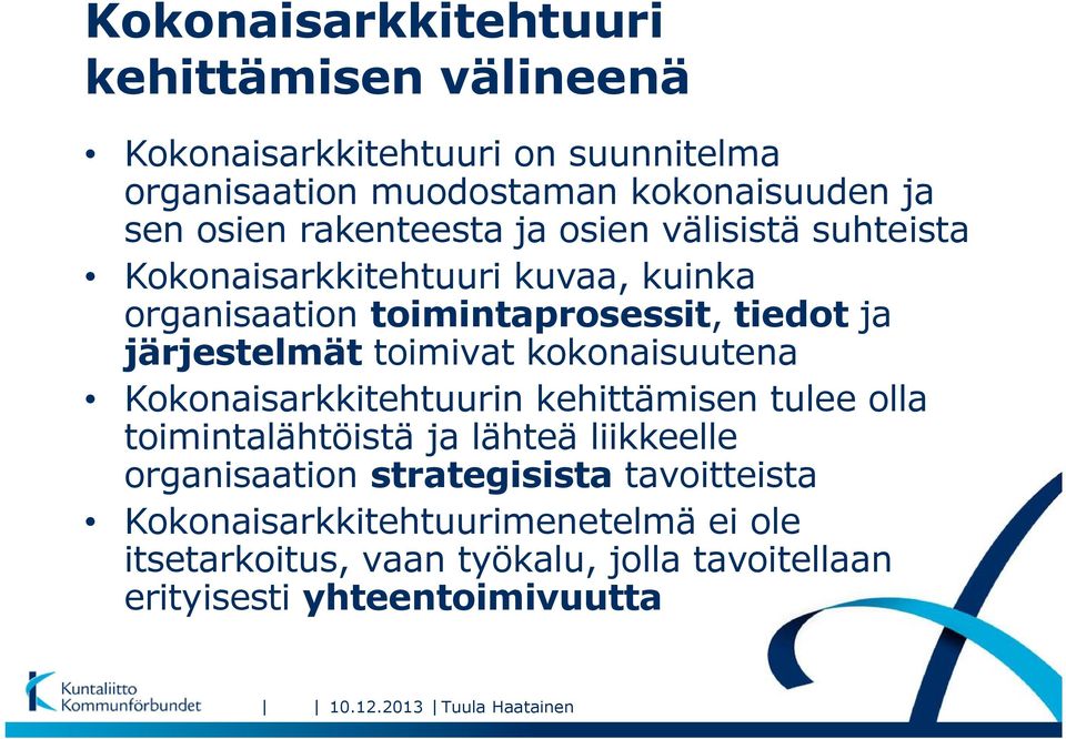 toimivat kokonaisuutena Kokonaisarkkitehtuurin kehittämisen tulee olla toimintalähtöistä ja lähteä liikkeelle organisaation strategisista