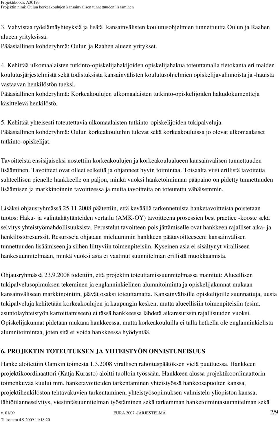 opiskelijavalinnoista ja -hauista vastaavan henkilöstön tueksi. Pääasiallinen kohderyhmä: Korkeakoulujen ulkomaalaisten tutkinto-opiskelijoiden hakudokumentteja käsittelevä henkilöstö. 5.