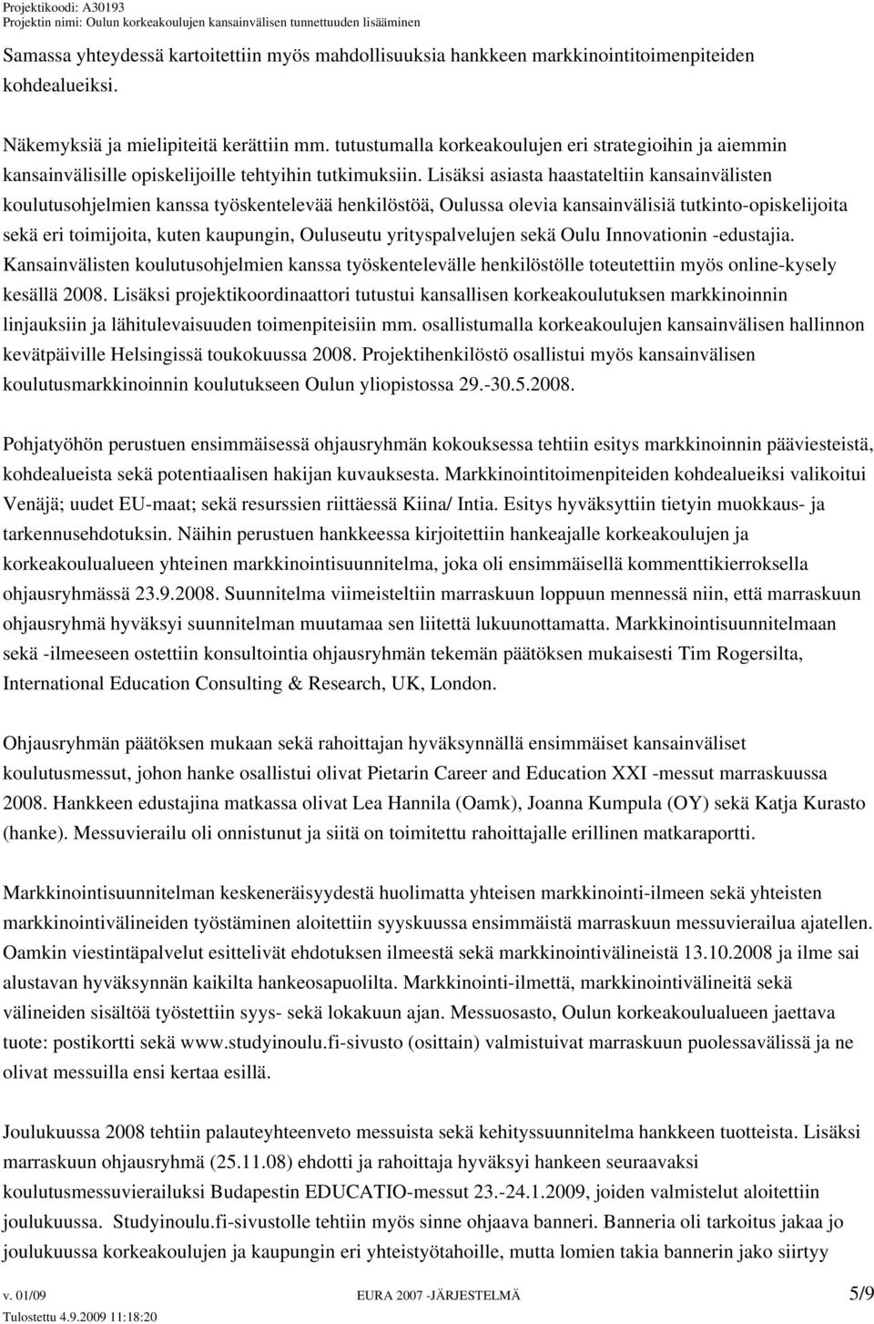 Lisäksi asiasta haastateltiin kansainvälisten koulutusohjelmien kanssa työskentelevää henkilöstöä, Oulussa olevia kansainvälisiä tutkinto-opiskelijoita sekä eri toimijoita, kuten kaupungin, Ouluseutu
