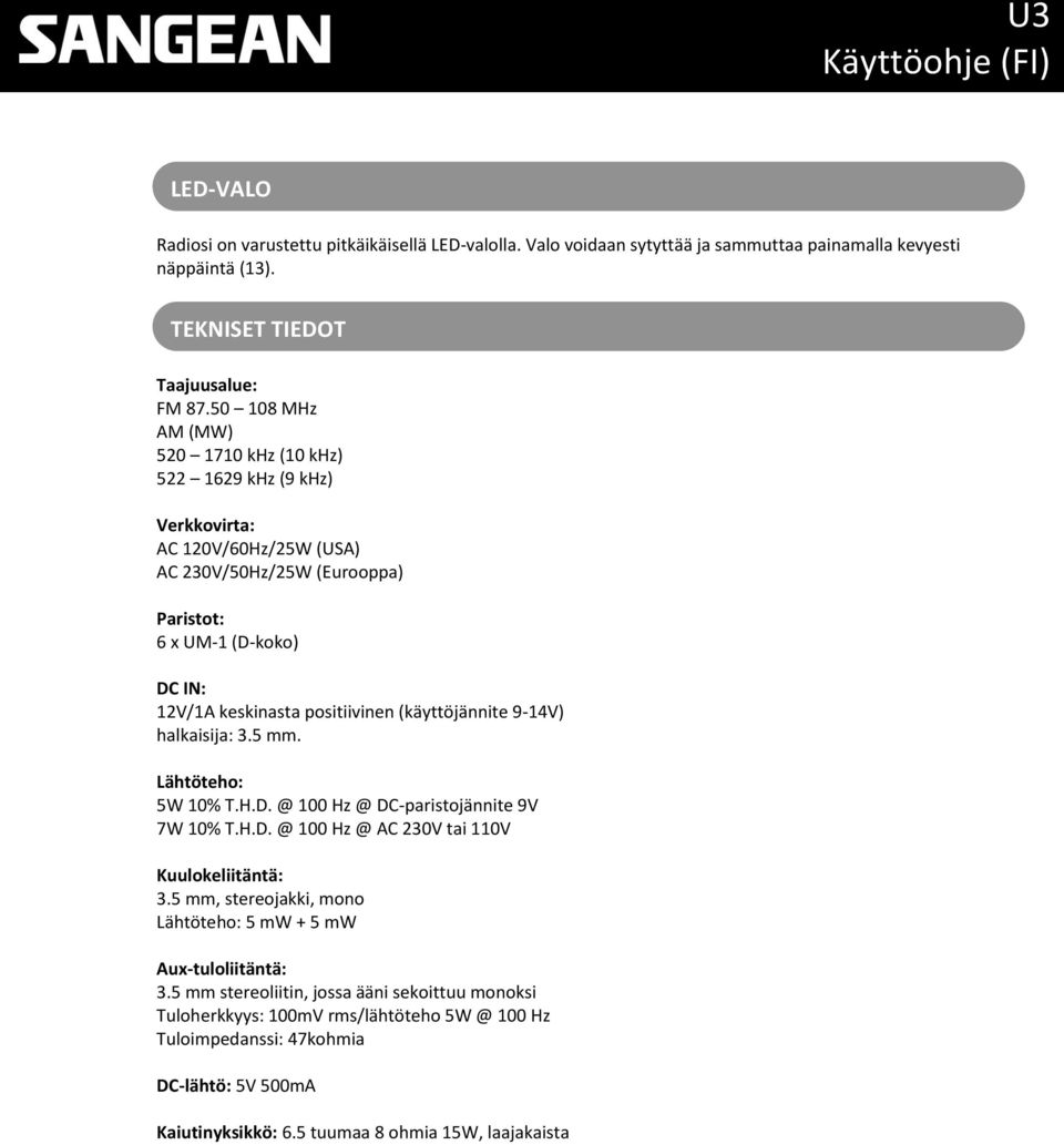 (käyttöjännite 9-14V) halkaisija: 3.5 mm. Lähtöteho: 5W 10% T.H.D. @ 100 Hz @ DC-paristojännite 9V 7W 10% T.H.D. @ 100 Hz @ AC 230V tai 110V Kuulokeliitäntä: 3.