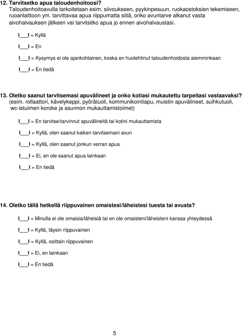 I I = Kysymys ei ole ajankohtainen, koska en huolehtinut taloudenhoidosta aiemminkaan 13. Oletko saanut tarvitsemasi apuvälineet ja onko kotiasi mukautettu tarpeitasi vastaavaksi? (esim.