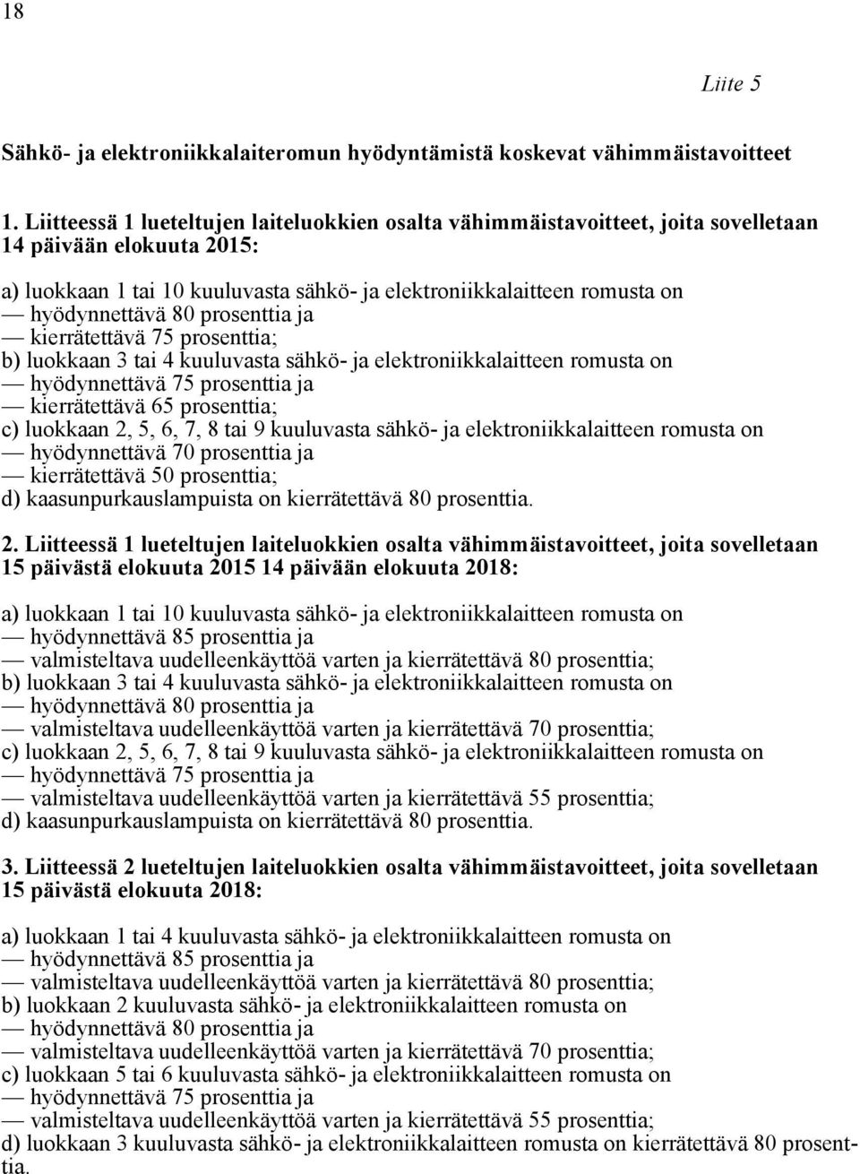 80 prosenttia ja kierrätettävä 75 prosenttia; b) luokkaan 3 tai 4 kuuluvasta sähkö- ja elektroniikkalaitteen romusta on hyödynnettävä 75 prosenttia ja kierrätettävä 65 prosenttia; c) luokkaan 2, 5,