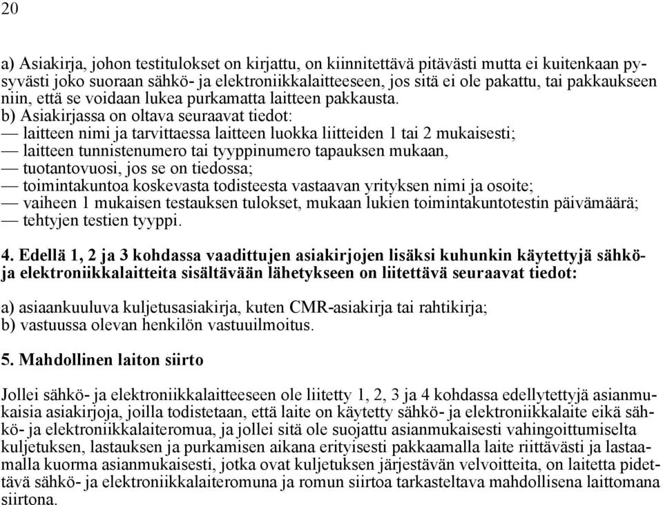 b) Asiakirjassa on oltava seuraavat tiedot: laitteen nimi ja tarvittaessa laitteen luokka liitteiden 1 tai 2 mukaisesti; laitteen tunnistenumero tai tyyppinumero tapauksen mukaan, tuotantovuosi, jos