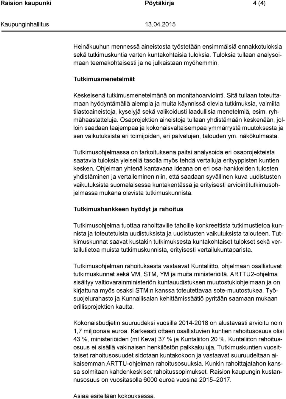 Sitä tullaan toteuttamaan hyödyntämällä aiempia ja muita käynnissä olevia tutkimuksia, valmiita tilastoaineistoja, kyselyjä sekä valikoidusti laadullisia menetelmiä, esim. ryhmähaastatteluja.