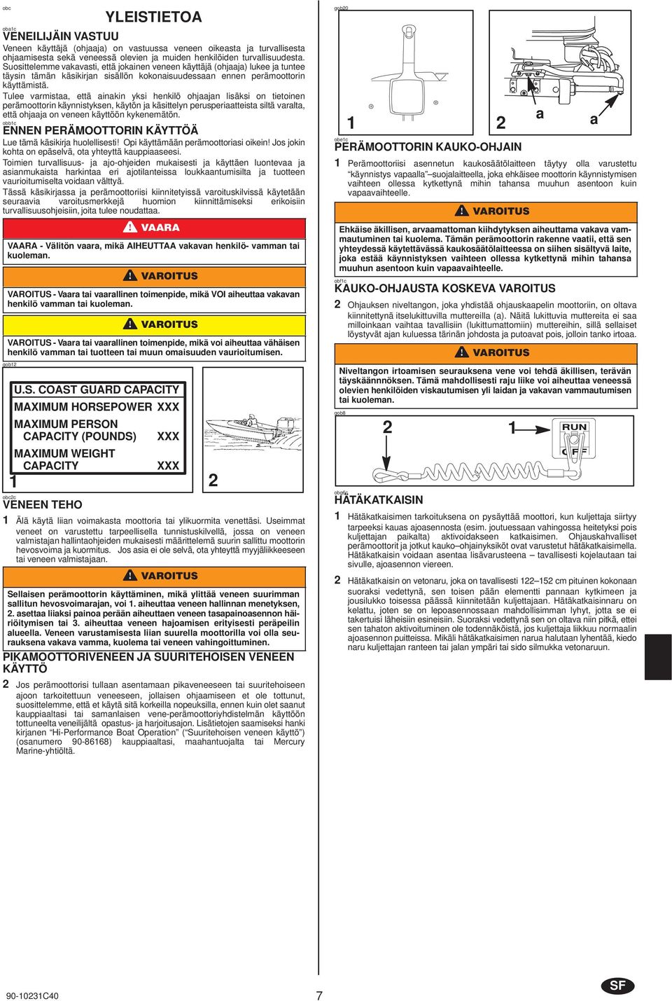 Tulee vrmist, että inkin yksi henkilö ohjjn lisäksi on tietoinen perämoottorin käynnistyksen, käytön j käsittelyn perusperitteist siltä vrlt, että ohjj on veneen käyttöön kykenemätön.