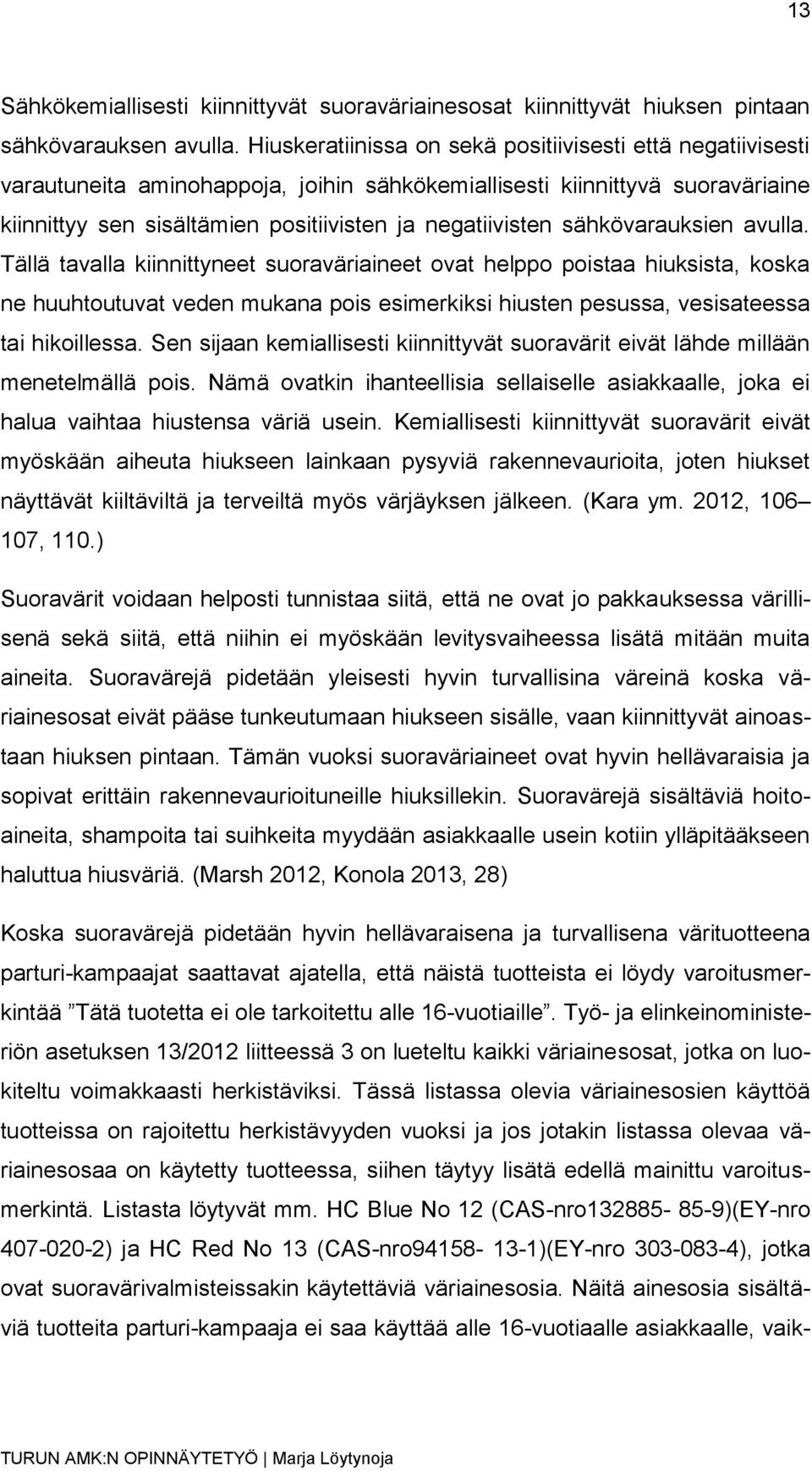 sähkövarauksien avulla. Tällä tavalla kiinnittyneet suoraväriaineet ovat helppo poistaa hiuksista, koska ne huuhtoutuvat veden mukana pois esimerkiksi hiusten pesussa, vesisateessa tai hikoillessa.