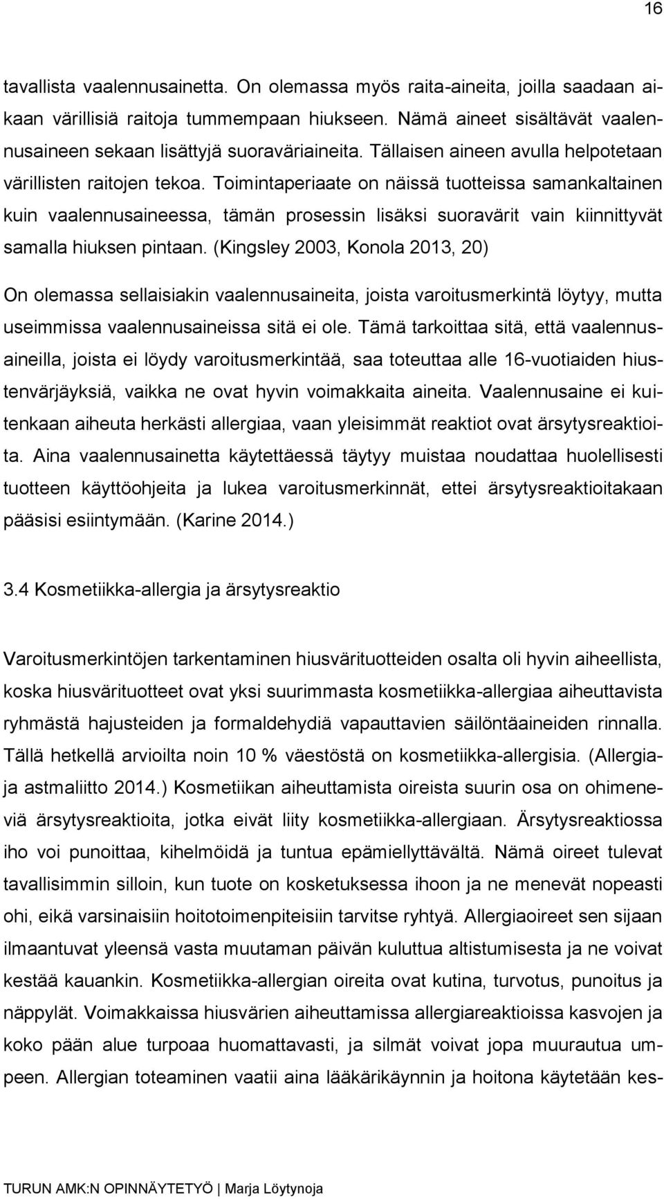 Toimintaperiaate on näissä tuotteissa samankaltainen kuin vaalennusaineessa, tämän prosessin lisäksi suoravärit vain kiinnittyvät samalla hiuksen pintaan.