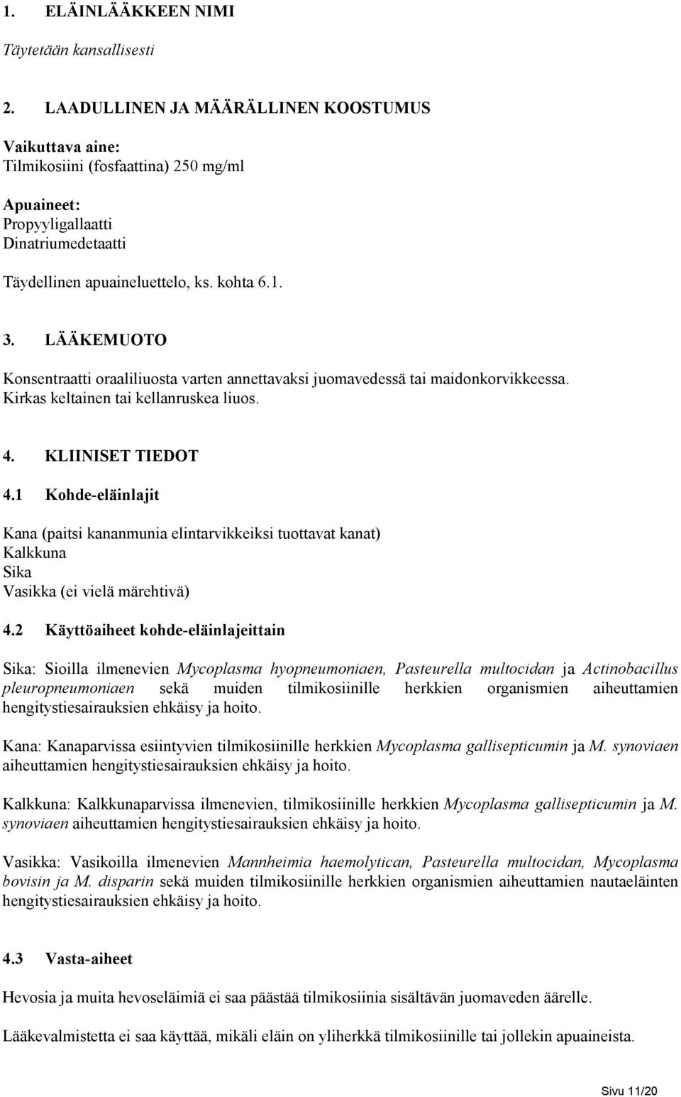 LÄÄKEMUOTO Konsentraatti oraaliliuosta varten annettavaksi juomavedessä tai maidonkorvikkeessa. Kirkas keltainen tai kellanruskea liuos. 4. KLIINISET TIEDOT 4.