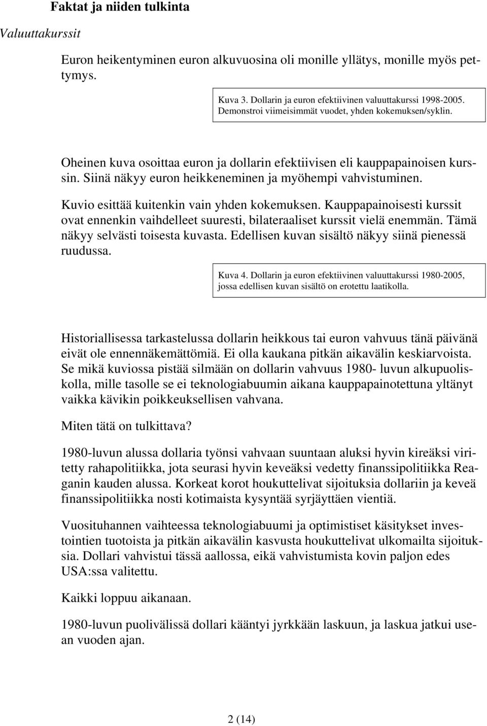 Kuvio esittää kuitenkin vain yhden kokemuksen. Kauppapainoisesti kurssit ovat ennenkin vaihdelleet suuresti, bilateraaliset kurssit vielä enemmän. Tämä näkyy selvästi toisesta kuvasta.