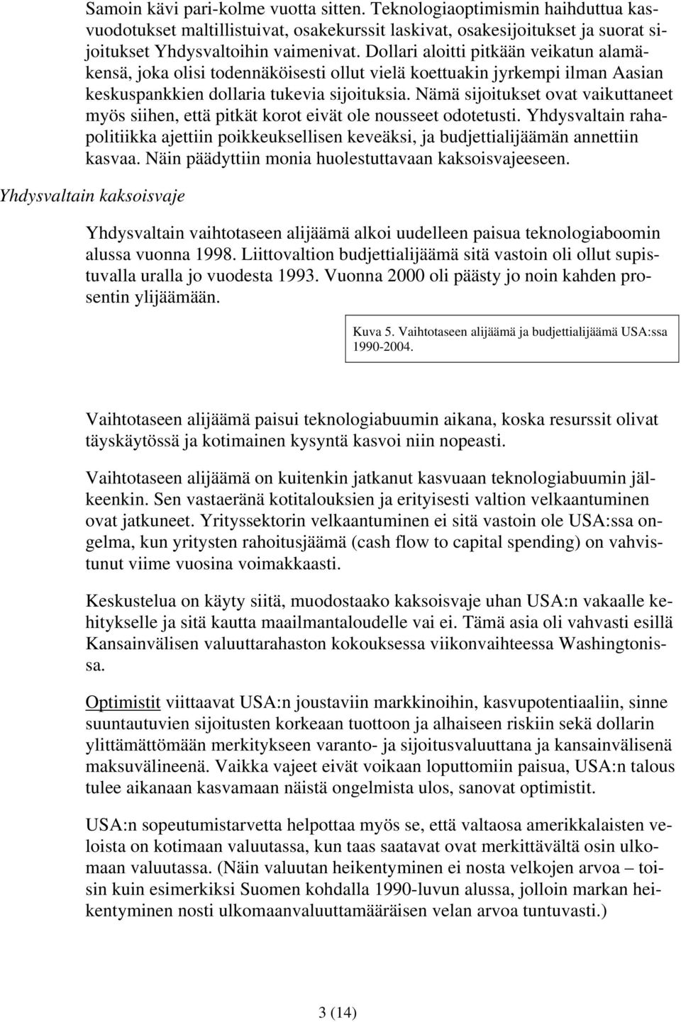 Nämä sijoitukset ovat vaikuttaneet myös siihen, että pitkät korot eivät ole nousseet odotetusti. Yhdysvaltain rahapolitiikka ajettiin poikkeuksellisen keveäksi, ja budjettialijäämän annettiin kasvaa.