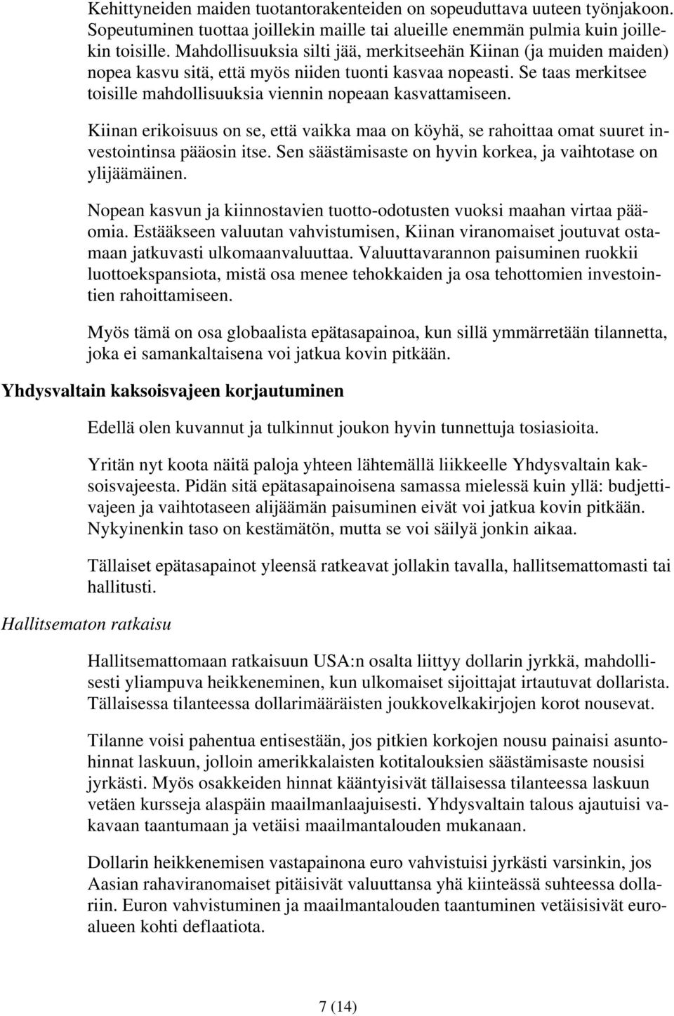 Kiinan erikoisuus on se, että vaikka maa on köyhä, se rahoittaa omat suuret investointinsa pääosin itse. Sen säästämisaste on hyvin korkea, ja vaihtotase on ylijäämäinen.