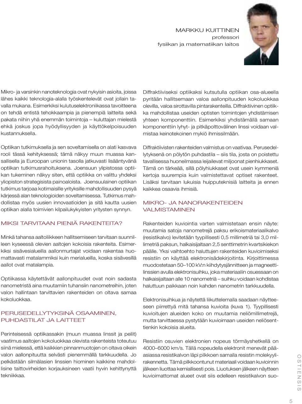 käyttökelpoisuuden kustannuksella. Diffraktiiviseksi optiikaksi kutsutulla optiikan osa-alueella pyritään hallitsemaan valoa aallonpituuden kokoluokkaa olevilla, valoa sirottavilla pintarakenteilla.