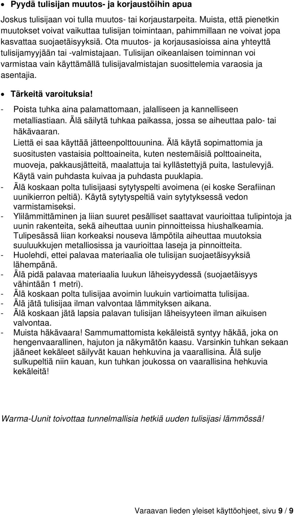 Ota muutos- ja korjausasioissa aina yhteyttä tulisijamyyjään tai -valmistajaan. Tulisijan oikeanlaisen toiminnan voi varmistaa vain käyttämällä tulisijavalmistajan suosittelemia varaosia ja asentajia.