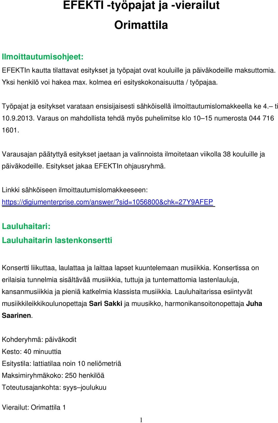 Varaus on mahdollista tehdä myös puhelimitse klo 10 15 numerosta 044 716 1601. Varausajan päätyttyä esitykset jaetaan ja valinnoista ilmoitetaan viikolla 38 kouluille ja päiväkodeille.