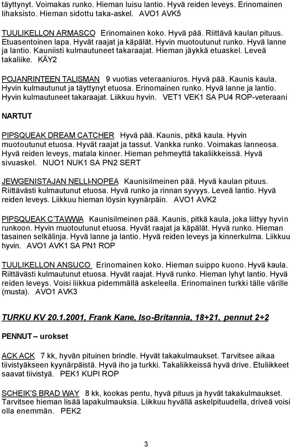 KÄY2 POJANRINTEEN TALISMAN 9 vuotias veteraaniuros. Hyvä pää. Kaunis kaula. Hyvin kulmautunut ja täyttynyt etuosa. Erinomainen runko. Hyvä lanne ja lantio. Hyvin kulmautuneet takaraajat.