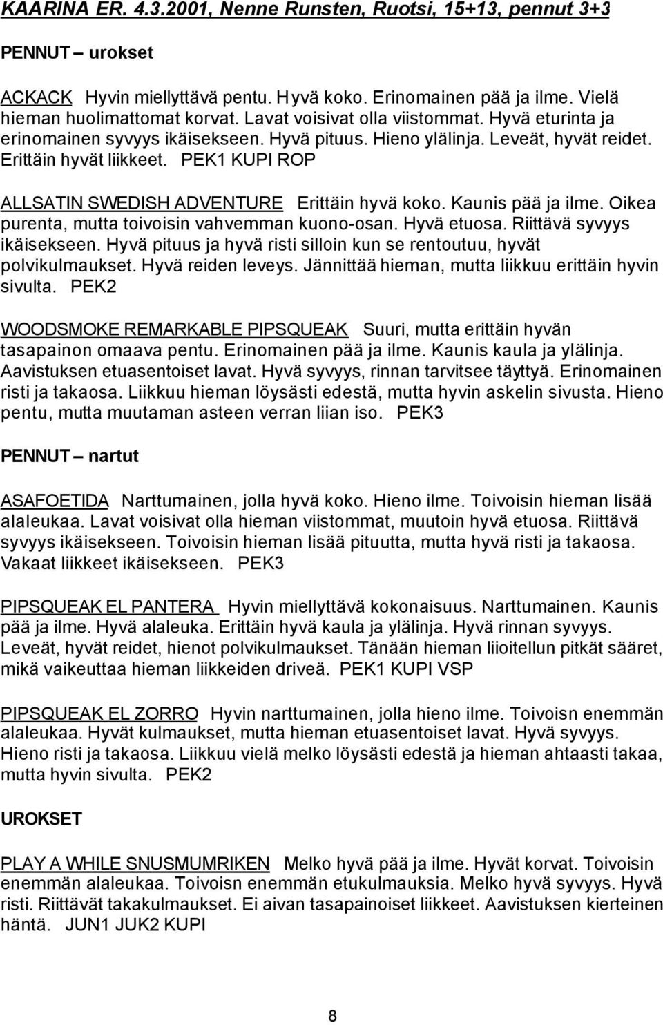 PEK1 KUPI ROP ALLSATIN SWEDISH ADVENTURE Erittäin hyvä koko. Kaunis pää ja ilme. Oikea purenta, mutta toivoisin vahvemman kuono-osan. Hyvä etuosa. Riittävä syvyys ikäisekseen.