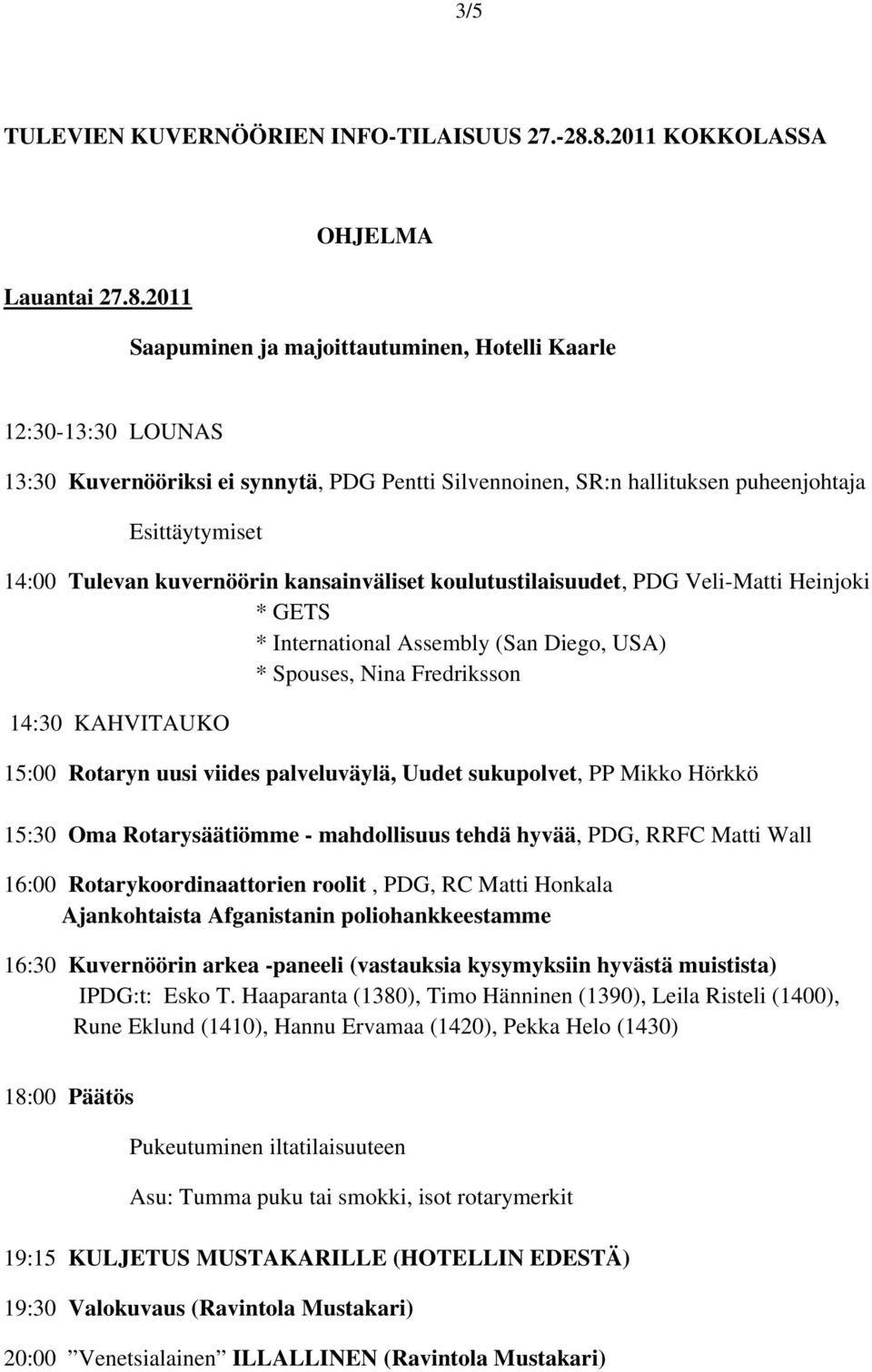 Esittäytymiset 14:00 Tulevan kuvernöörin kansainväliset koulutustilaisuudet, PDG Veli-Matti Heinjoki * GETS * International Assembly (San Diego, USA) * Spouses, Nina Fredriksson 14:30 KAHVITAUKO